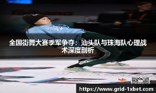 全国街舞大赛季军争夺：汕头队与珠海队心理战术深度剖析