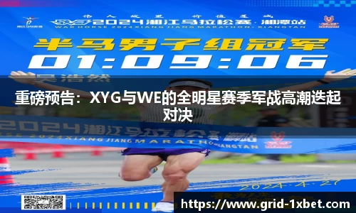 重磅预告：XYG与WE的全明星赛季军战高潮迭起对决